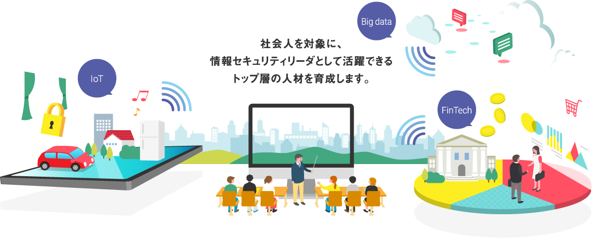 社会人を対象に、情報セキュリティリーダとして活躍できるトップ層の人材を育成します。